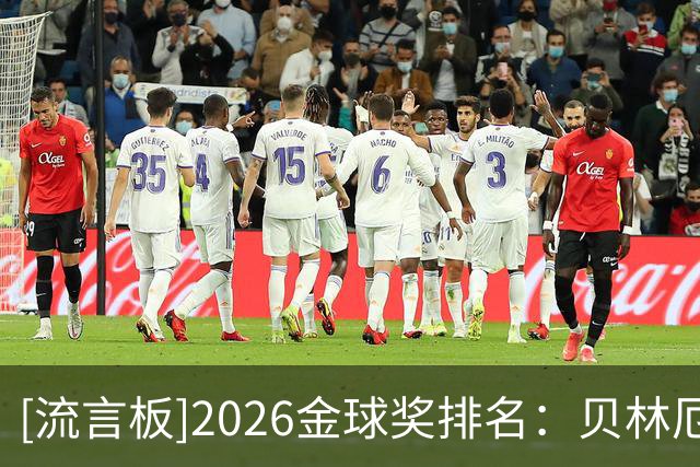 [流言板]2026金球奖排名：贝林厄姆11、库巴西12、阿什拉夫13